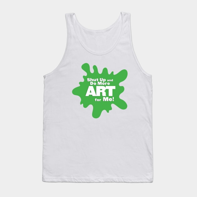 Shut Up and Do More Art For Me! Tank Top by shegotskeels